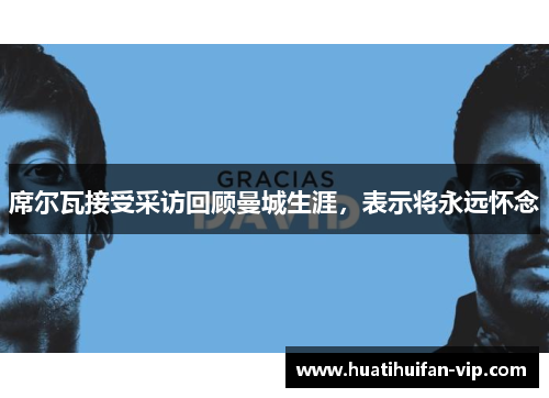 席尔瓦接受采访回顾曼城生涯，表示将永远怀念