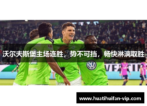 沃尔夫斯堡主场连胜，势不可挡，畅快淋漓取胜