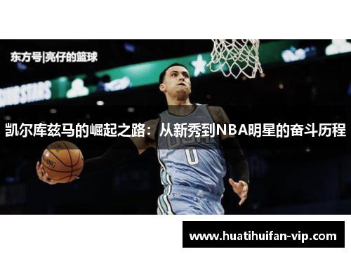 凯尔库兹马的崛起之路：从新秀到NBA明星的奋斗历程