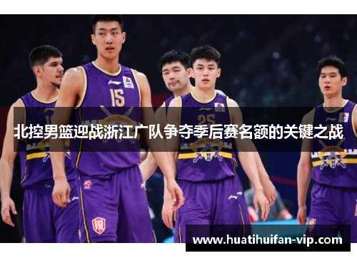 北控男篮迎战浙江广队争夺季后赛名额的关键之战