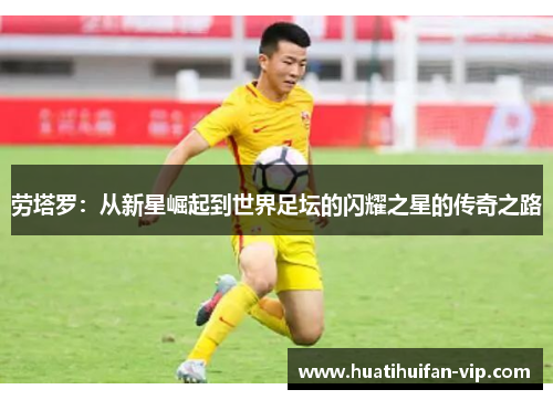 劳塔罗：从新星崛起到世界足坛的闪耀之星的传奇之路