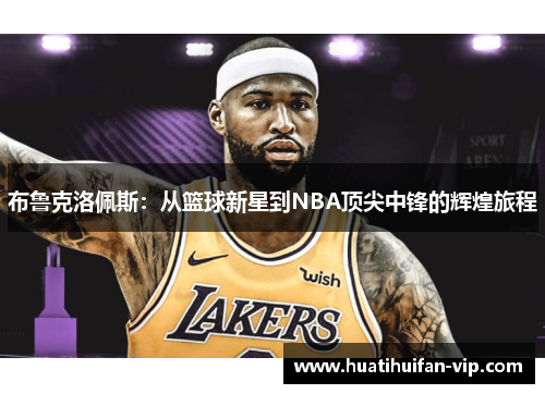 布鲁克洛佩斯：从篮球新星到NBA顶尖中锋的辉煌旅程