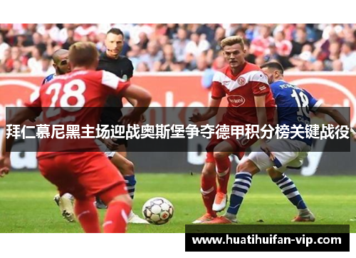 拜仁慕尼黑主场迎战奥斯堡争夺德甲积分榜关键战役