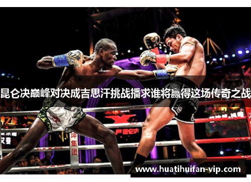 昆仑决巅峰对决成吉思汗挑战播求谁将赢得这场传奇之战