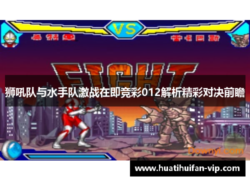 狮吼队与水手队激战在即竞彩012解析精彩对决前瞻