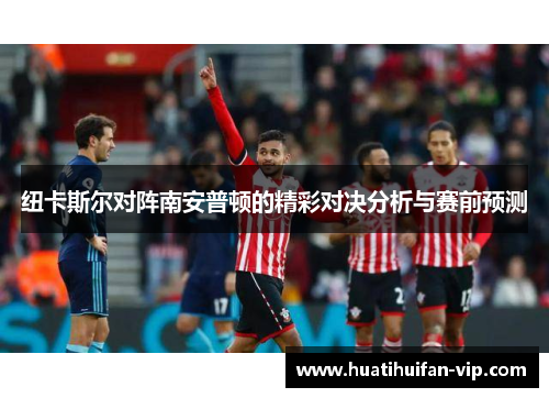 纽卡斯尔对阵南安普顿的精彩对决分析与赛前预测