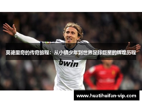 莫德里奇的传奇旅程：从小镇少年到世界足球巨星的辉煌历程