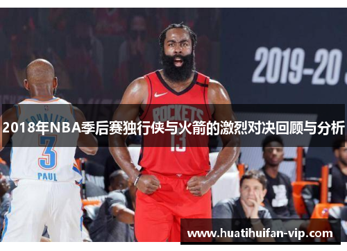 2018年NBA季后赛独行侠与火箭的激烈对决回顾与分析